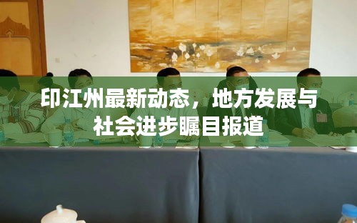 印江州最新動態(tài)，地方發(fā)展與社會進(jìn)步矚目報道