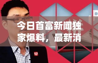 今日首富新聞獨家爆料，最新消息震撼來襲！