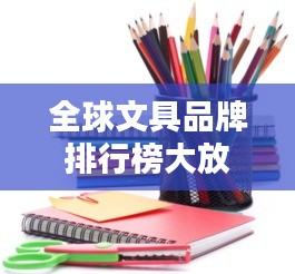 全球文具品牌排行榜大放異彩！最新排名揭曉！