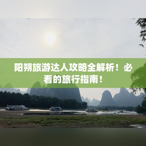 陽朔旅游達(dá)人攻略全解析！必看的旅行指南！