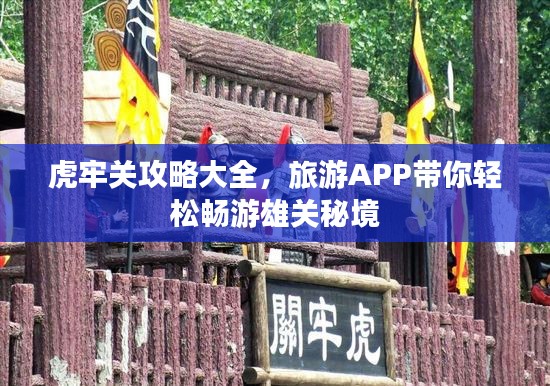 虎牢關(guān)攻略大全，旅游APP帶你輕松暢游雄關(guān)秘境