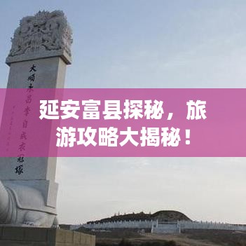 延安富縣探秘，旅游攻略大揭秘！