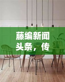 藤編新聞頭條，傳統(tǒng)工藝與現(xiàn)代資訊的跨界融合
