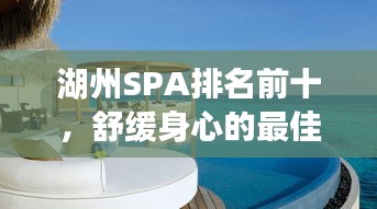 湖州SPA排名前十，舒緩身心的最佳體驗(yàn)勝地