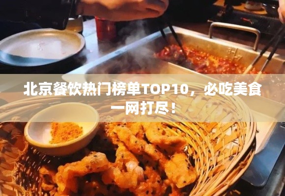 北京餐飲熱門榜單TOP10，必吃美食一網(wǎng)打盡！