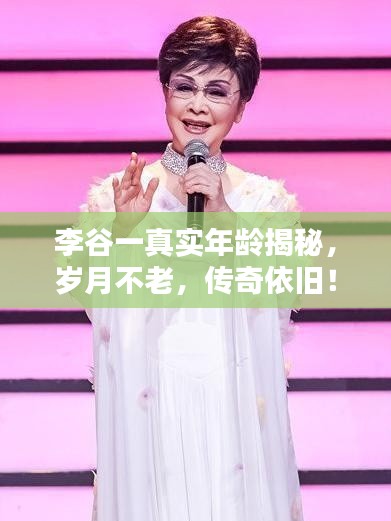 李谷一真實年齡揭秘，歲月不老，傳奇依舊！