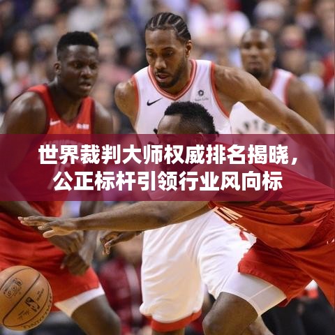 世界裁判大師權(quán)威排名揭曉，公正標桿引領(lǐng)行業(yè)風向標