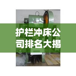 護欄沖床公司排名大揭秘，行業(yè)權威榜單，一網(wǎng)打盡！