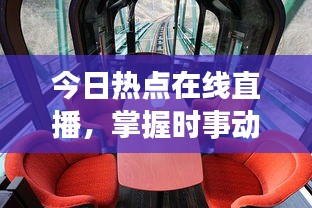 今日熱點在線直播，掌握時事動態(tài)，全球資訊盡收眼底