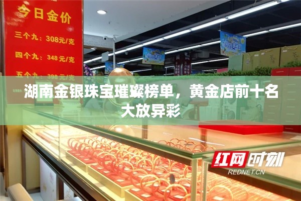 湖南金銀珠寶璀璨榜單，黃金店前十名大放異彩