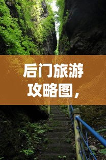 后門旅游攻略圖，揭秘未知美景的探險(xiǎn)之旅