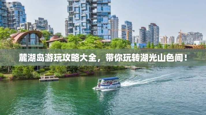 麓湖島游玩攻略大全，帶你玩轉湖光山色間！