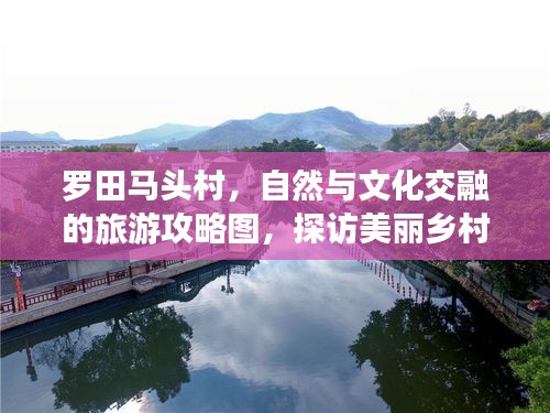羅田馬頭村，自然與文化交融的旅游攻略圖，探訪美麗鄉(xiāng)村新體驗(yàn)