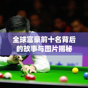 全球富豪前十名背后的故事與圖片揭秘