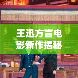 王迅方言電影新作揭秘，精彩不容錯過！