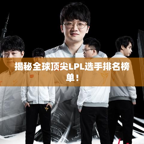 揭秘全球頂尖LPL選手排名榜單！
