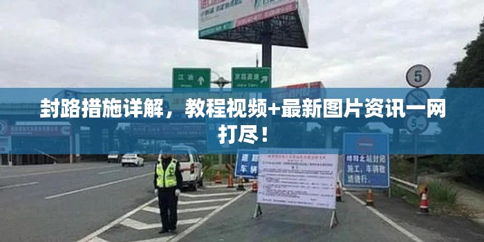 封路措施詳解，教程視頻+最新圖片資訊一網打盡！