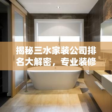 揭秘三水家裝公司排名大解密，專業(yè)裝修團隊TOP榜！