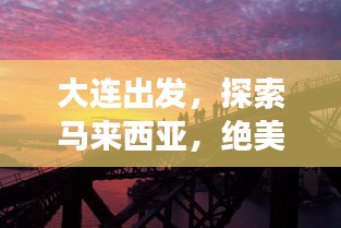 大連出發(fā)，探索馬來(lái)西亞，絕美旅游攻略不容錯(cuò)過(guò)！