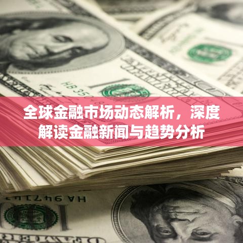 全球金融市場動態(tài)解析，深度解讀金融新聞與趨勢分析