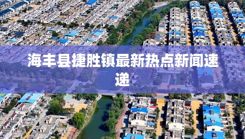 海豐縣捷勝鎮(zhèn)最新熱點新聞速遞