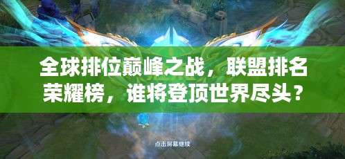 全球排位巔峰之戰(zhàn)，聯(lián)盟排名榮耀榜，誰將登頂世界盡頭？