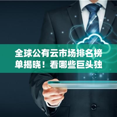 全球公有云市場排名榜單揭曉！看哪些巨頭獨(dú)占鰲頭