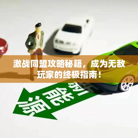 激戰(zhàn)同盟攻略秘籍，成為無敵玩家的終極指南！