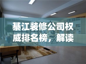 綦江裝修公司權(quán)威排名榜，解讀市場領(lǐng)軍者，你的裝修首選參考！