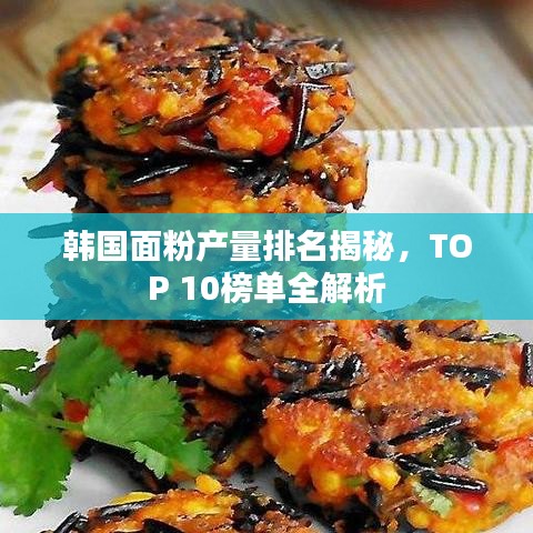 韓國面粉產(chǎn)量排名揭秘，TOP 10榜單全解析