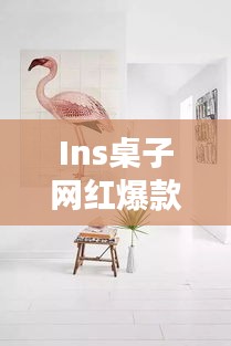 Ins桌子網(wǎng)紅爆款大揭秘，探索最新時尚家具的魅力