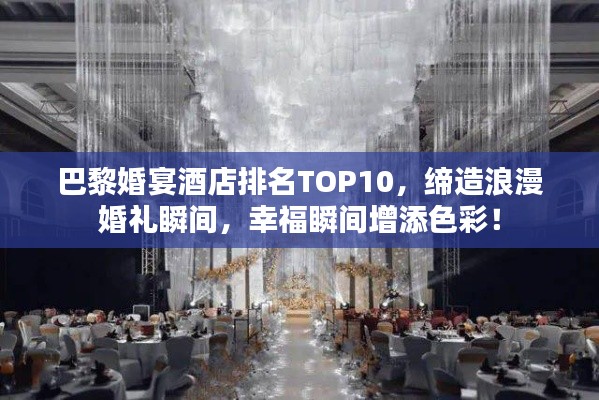 巴黎婚宴酒店排名TOP10，締造浪漫婚禮瞬間，幸福瞬間增添色彩！