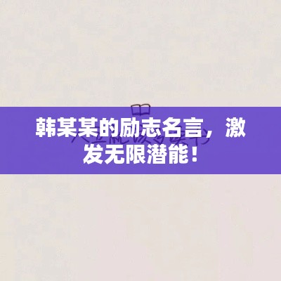 韓某某的勵(lì)志名言，激發(fā)無限潛能！