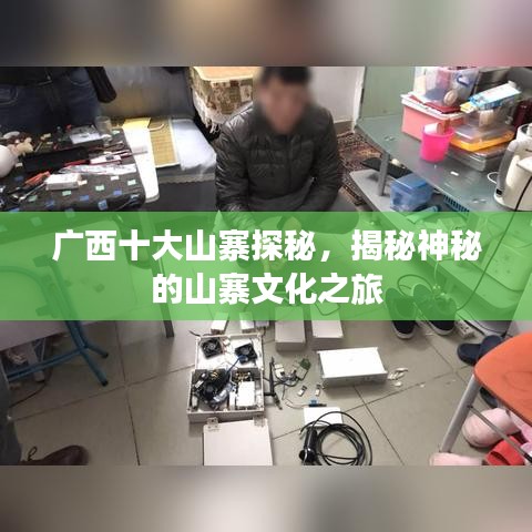 廣西十大山寨探秘，揭秘神秘的山寨文化之旅