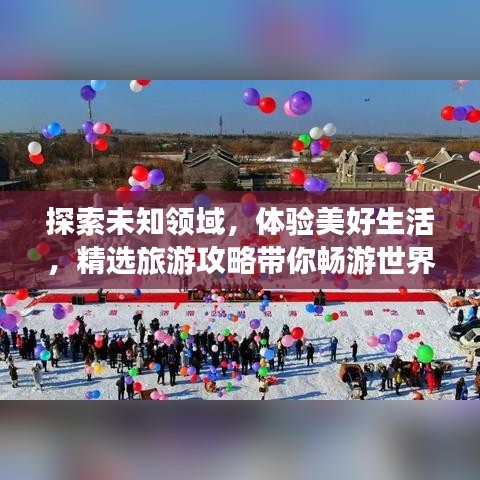 探索未知領(lǐng)域，體驗(yàn)美好生活，精選旅游攻略帶你暢游世界！