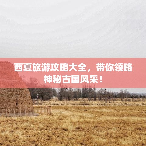 西夏旅游攻略大全，帶你領略神秘古國風采！