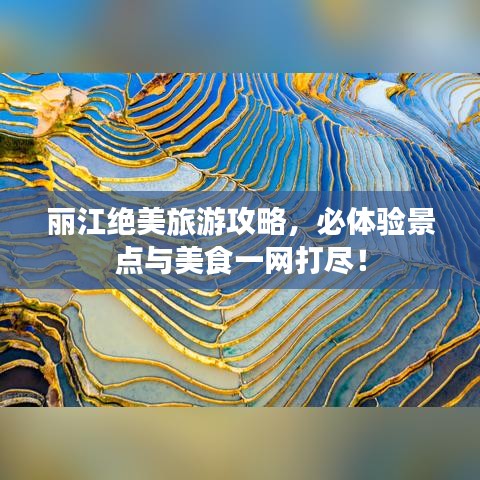 麗江絕美旅游攻略，必體驗景點與美食一網(wǎng)打盡！