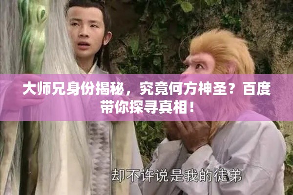 大師兄身份揭秘，究竟何方神圣？百度帶你探尋真相！