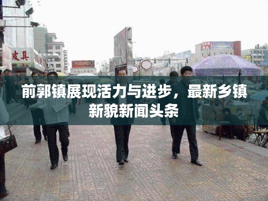 前郭鎮(zhèn)展現活力與進步，最新鄉(xiāng)鎮(zhèn)新貌新聞頭條