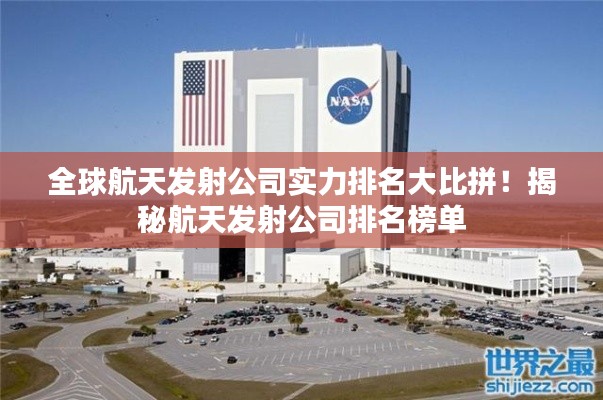 全球航天發(fā)射公司實(shí)力排名大比拼！揭秘航天發(fā)射公司排名榜單