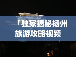 「獨家揭秘揚州旅游攻略視頻教程，古都魅力深度游」