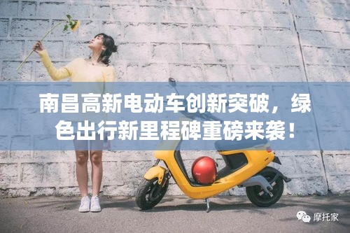 南昌高新電動(dòng)車創(chuàng)新突破，綠色出行新里程碑重磅來襲！