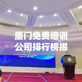 廈門免費(fèi)培訓(xùn)公司排行榜揭曉，影響力深度探討
