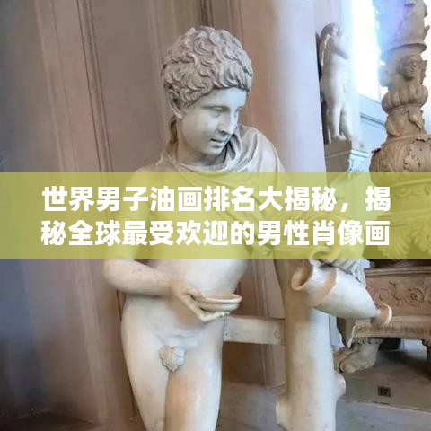 世界男子油畫(huà)排名大揭秘，揭秘全球最受歡迎的男性肖像畫(huà)作榜單！