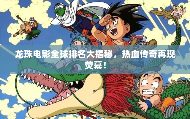 龍珠電影全球排名大揭秘，熱血傳奇再現(xiàn)熒幕！