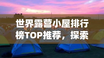 世界露營(yíng)小屋排行榜TOP推薦，探索最佳露營(yíng)體驗(yàn)之旅
