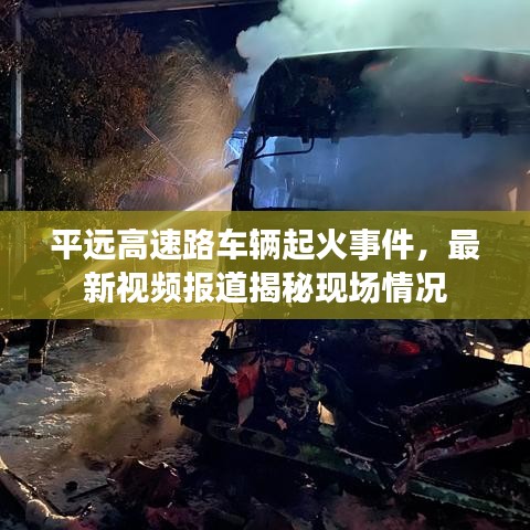 平遠(yuǎn)高速路車輛起火事件，最新視頻報(bào)道揭秘現(xiàn)場(chǎng)情況