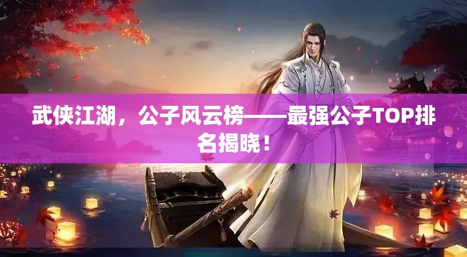 武俠江湖，公子風(fēng)云榜——最強(qiáng)公子TOP排名揭曉！